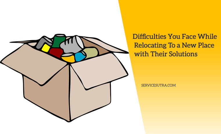 9 Difficulties You Face While Relocating To a New Place and Their Solutions