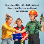 Teaching Kids Life Skills About Household Safety and Legal Awareness